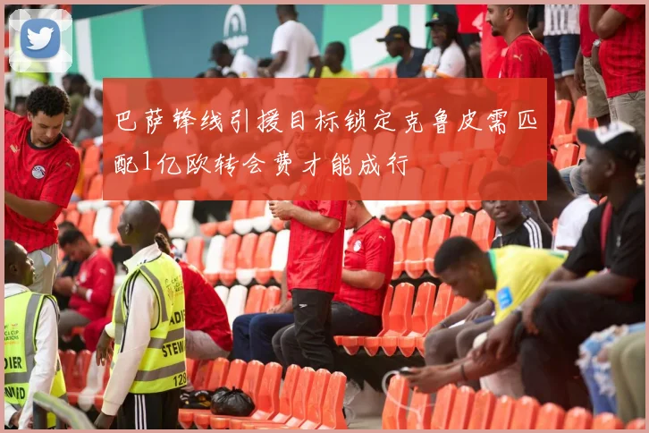 巴萨锋线引援目标锁定克鲁皮需匹配1亿欧转会费才能成行