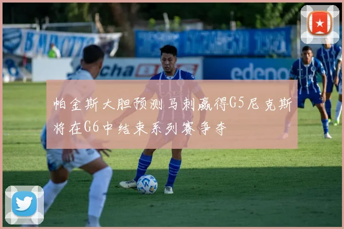 帕金斯大胆预测马刺赢得G5尼克斯将在G6中结束系列赛争夺