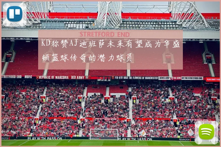 KD称赞AJ迪班萨未来有望成为华盛顿篮球传奇的潜力球员