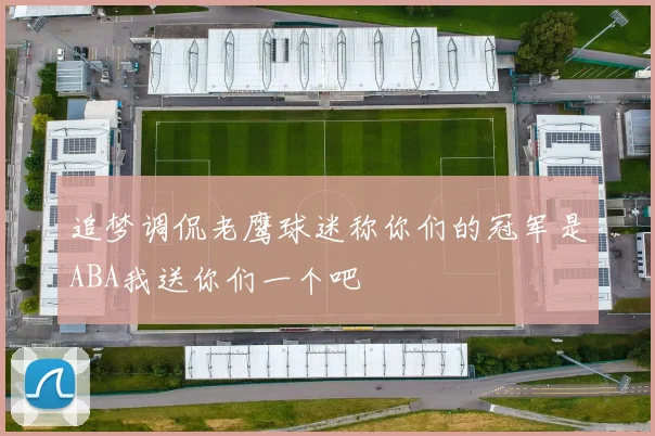 追梦调侃老鹰球迷称你们的冠军是ABA我送你们一个吧