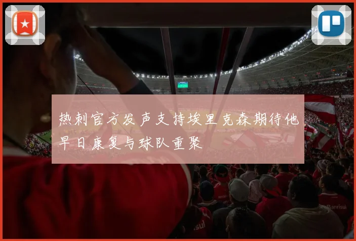 热刺官方发声支持埃里克森期待他早日康复与球队重聚