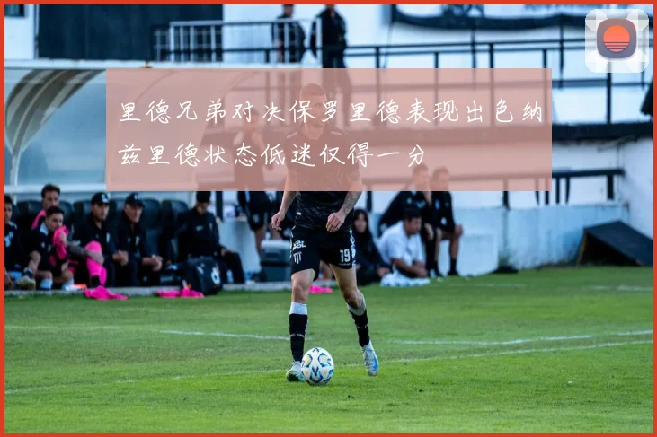 里德兄弟对决保罗里德表现出色纳兹里德状态低迷仅得一分