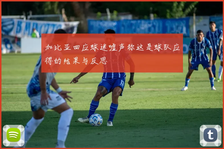 加比亚回应球迷嘘声称这是球队应得的结果与反思