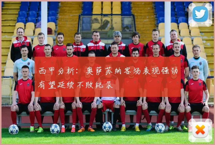 西甲分析：奥萨苏纳客场表现强劲有望延续不败纪录