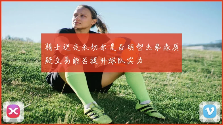 骑士送走米切尔是否明智杰弗森质疑交易能否提升球队实力
