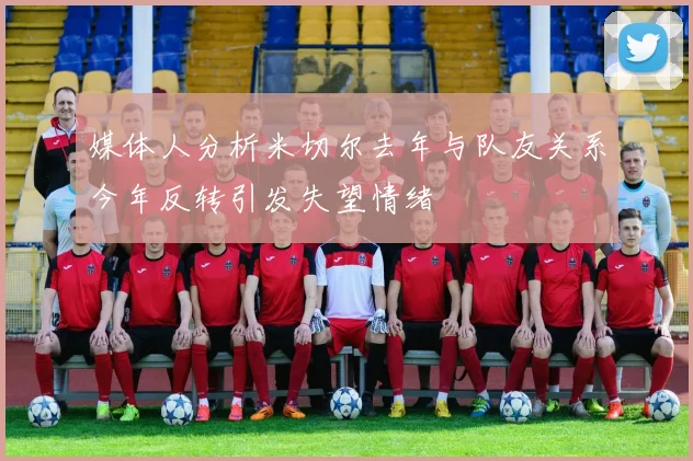 媒体人分析米切尔去年与队友关系今年反转引发失望情绪