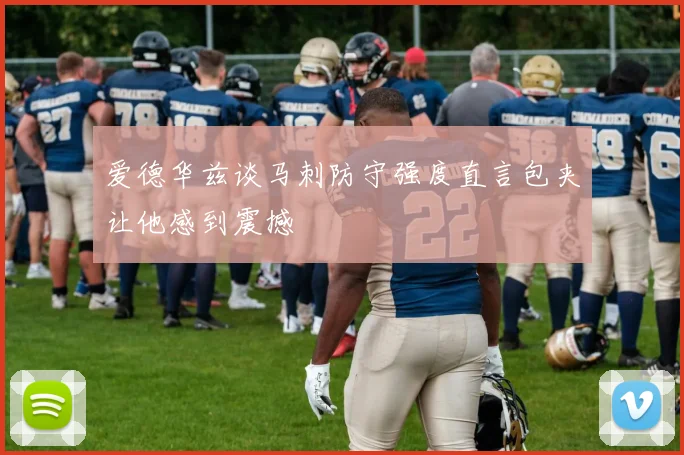 爱德华兹谈马刺防守强度直言包夹让他感到震撼