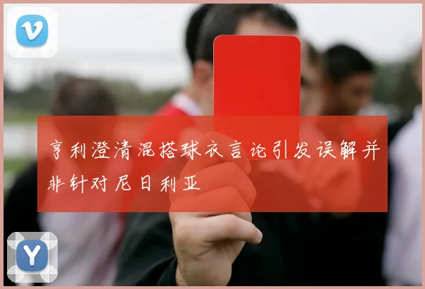 亨利澄清混搭球衣言论引发误解并非针对尼日利亚