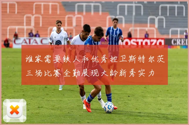 谁家需要铁人和优秀控卫斯特尔茨三场比赛全勤展现大龄新秀实力