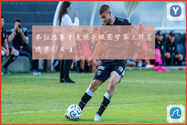 弗拉格赛季表现亮眼圆梦第三阵容选票引关注
