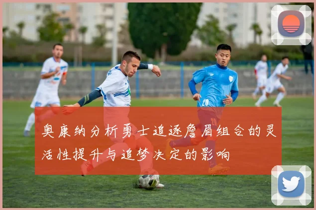 奥康纳分析勇士追逐詹眉组合的灵活性提升与追梦决定的影响
