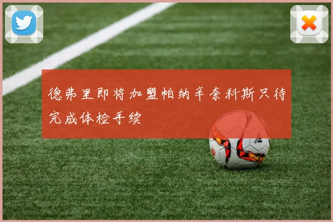德弗里即将加盟帕纳辛奈科斯只待完成体检手续